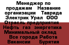 Менеджер по продажам › Название организации ­ Таврида Электрик Урал, ООО › Отрасль предприятия ­ Нефть, газ, энергетика › Минимальный оклад ­ 1 - Все города Работа » Вакансии   . Бурятия респ.